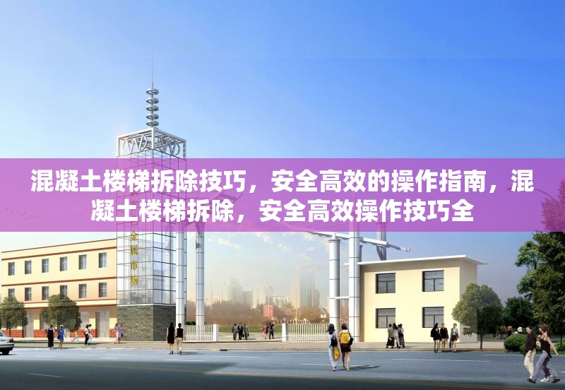 混凝土樓梯拆除技巧，安全高效的操作指南，混凝土樓梯拆除，安全高效操作技巧全