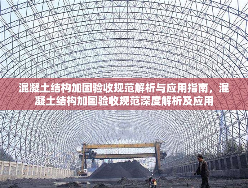 混凝土結(jié)構(gòu)加固驗(yàn)收規(guī)范解析與應(yīng)用指南，混凝土結(jié)構(gòu)加固驗(yàn)收規(guī)范深度解析及應(yīng)用 行業(yè)新聞