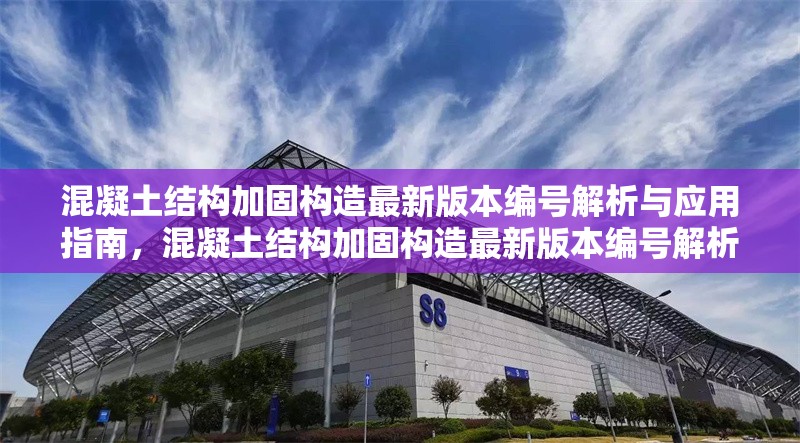 混凝土結(jié)構(gòu)加固構(gòu)造最新版本編號解析與應(yīng)用指南，混凝土結(jié)構(gòu)加固構(gòu)造最新版本編號解析及應(yīng)用