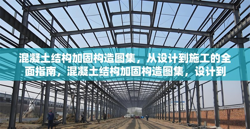 混凝土結(jié)構(gòu)加固構(gòu)造圖集，從設(shè)計(jì)到施工的全面指南，混凝土結(jié)構(gòu)加固構(gòu)造圖集，設(shè)計(jì)到