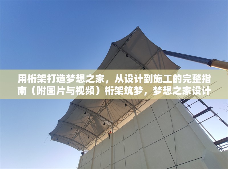 用桁架打造夢想之家，從設(shè)計到施工的完整指南（附圖片與視頻）桁架筑夢，夢想之家設(shè)計施工全攻略（圖文視頻 行業(yè)新聞