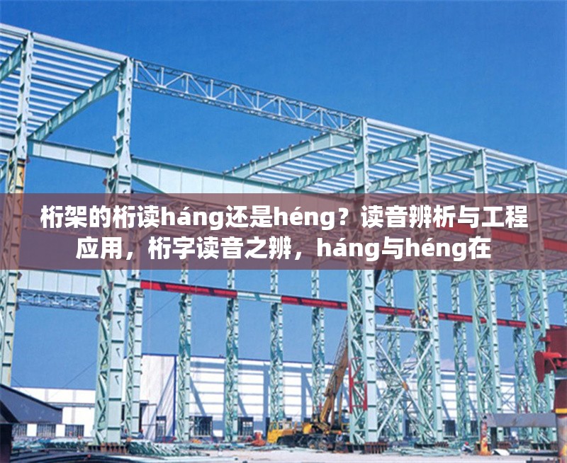 桁架的桁讀háng還是héng？讀音辨析與工程應(yīng)用，桁字讀音之辨，háng與héng在