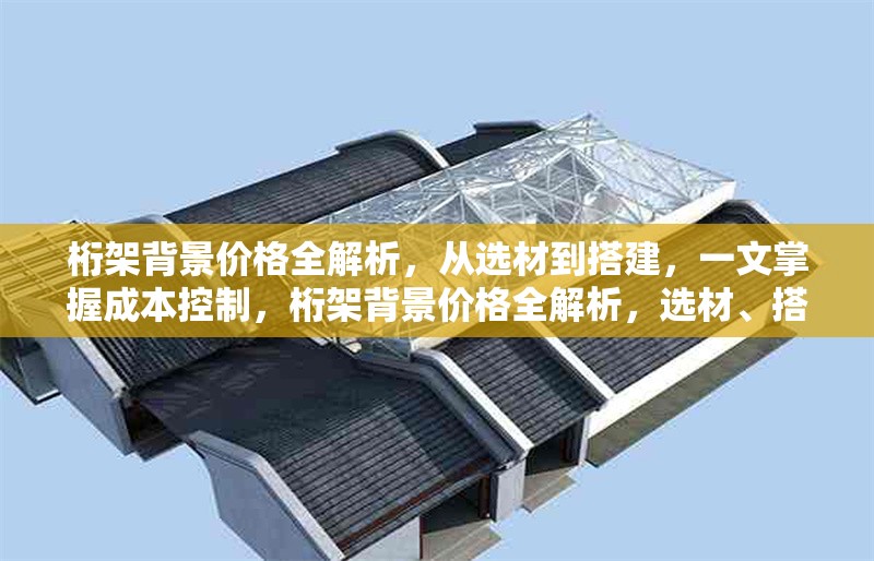 桁架背景價(jià)格全解析，從選材到搭建，一文掌握成本控制，桁架背景價(jià)格全解析，選材、搭建與成本控制