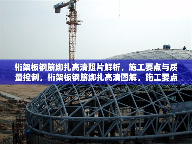 桁架板鋼筋綁扎高清照片解析，施工要點(diǎn)與質(zhì)量控制，桁架板鋼筋綁扎高清圖解，施工要點(diǎn)與質(zhì)量控制 行業(yè)新聞