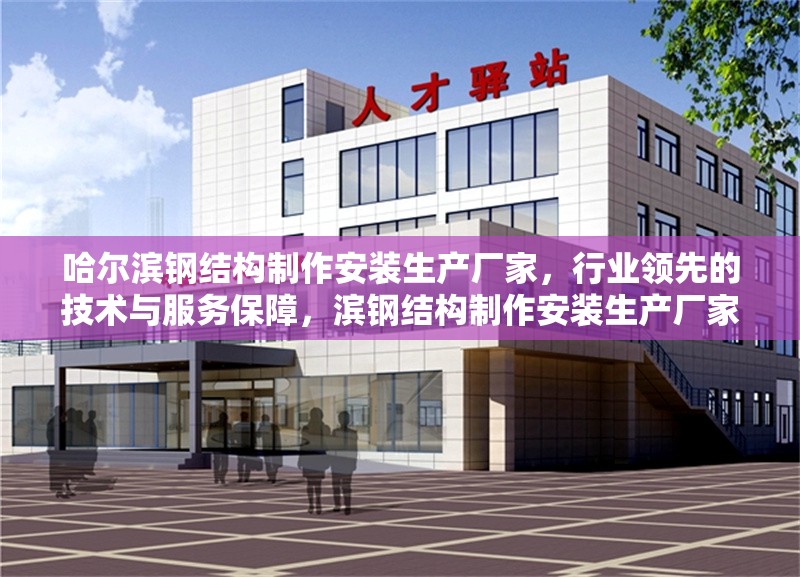 哈爾濱鋼結(jié)構(gòu)制作安裝生產(chǎn)廠家，行業(yè)領(lǐng)先的技術(shù)與服務(wù)保障，濱鋼結(jié)構(gòu)制作安裝生產(chǎn)廠家，技術(shù)領(lǐng)先 服務(wù) 行業(yè)新聞