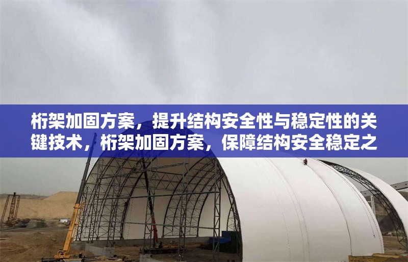 桁架加固方案，提升結(jié)構(gòu)安全性與穩(wěn)定性的關(guān)鍵技術(shù)，桁架加固方案，保障結(jié)構(gòu)安全穩(wěn)定之