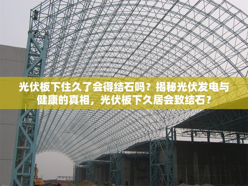 光伏板下住久了會(huì)得結(jié)石嗎？揭秘光伏發(fā)電與健康的真相，光伏板下久居會(huì)致結(jié)石？ 行業(yè)新聞