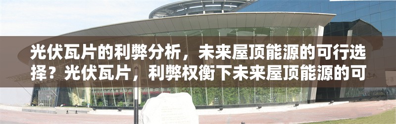 光伏瓦片的利弊分析，未來屋頂能源的可行選擇？光伏瓦片，利弊權(quán)衡下未來屋頂能源的可行之選 行業(yè)新聞