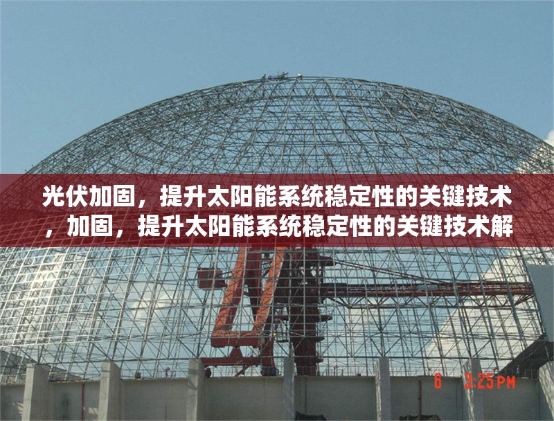 光伏加固，提升太陽(yáng)能系統(tǒng)穩(wěn)定性的關(guān)鍵技術(shù)，加固，提升太陽(yáng)能系統(tǒng)穩(wěn)定性的關(guān)鍵技術(shù)解析 行業(yè)新聞