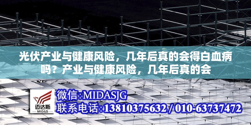 光伏產業(yè)與健康風險，幾年后真的會得白血病嗎？產業(yè)與健康風險，幾年后真的會 行業(yè)新聞