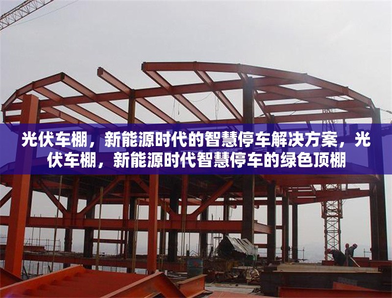 光伏車棚，新能源時(shí)代的智慧停車解決方案，光伏車棚，新能源時(shí)代智慧停車的綠色頂棚 行業(yè)新聞