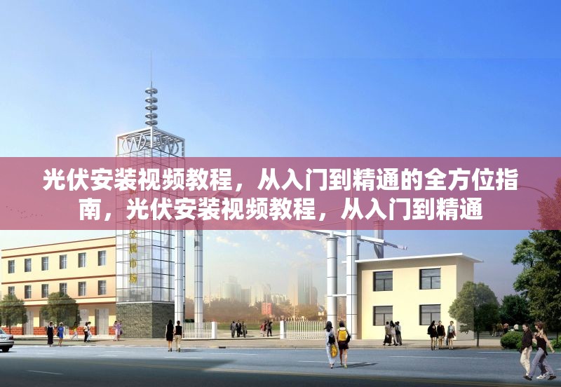 光伏安裝視頻教程，從入門到精通的全方位指南，光伏安裝視頻教程，從入門到精通 行業(yè)新聞