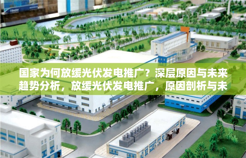 國家為何放緩光伏發(fā)電推廣？深層原因與未來趨勢分析，放緩光伏發(fā)電推廣，原因剖析與未來展望