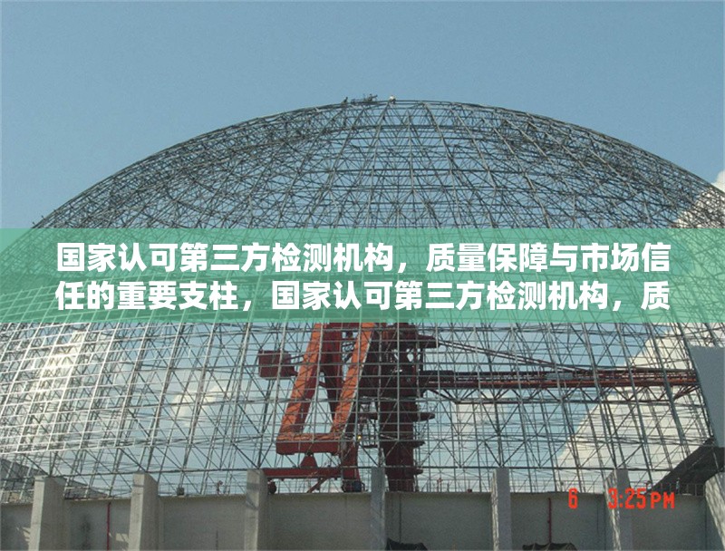 國家認(rèn)可第三方檢測(cè)機(jī)構(gòu)，質(zhì)量保障與市場(chǎng)信任的重要支柱，國家認(rèn)可第三方檢測(cè)機(jī)構(gòu)，質(zhì)量保障與市場(chǎng)信任的堅(jiān)實(shí)支柱