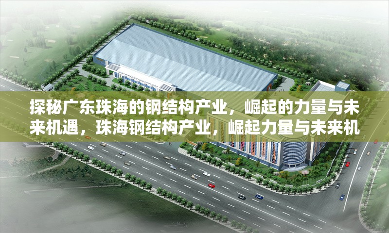 探秘廣東珠海的鋼結構產業(yè)，崛起的力量與未來機遇，珠海鋼結構產業(yè)，崛起力量與未來機遇 行業(yè)新聞