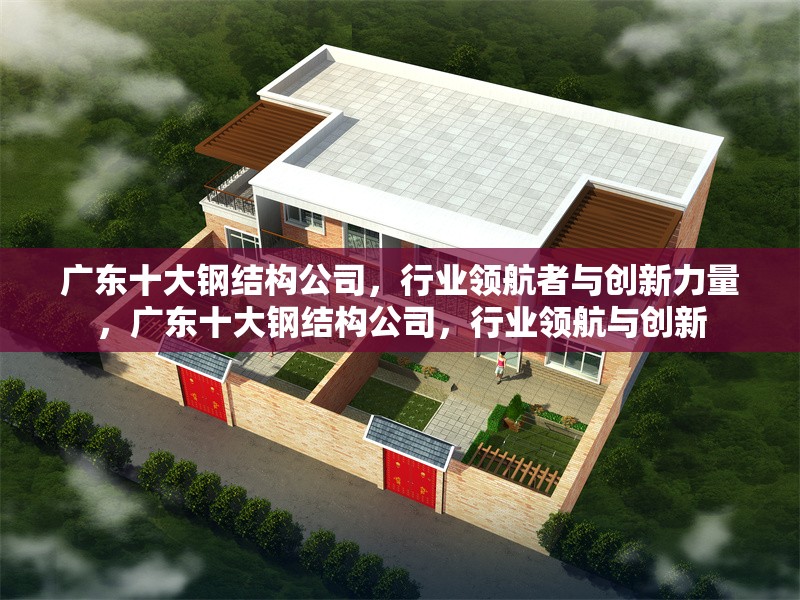 廣東十大鋼結(jié)構(gòu)公司，行業(yè)領(lǐng)航者與創(chuàng)新力量，廣東十大鋼結(jié)構(gòu)公司，行業(yè)領(lǐng)航與創(chuàng)新 行業(yè)新聞