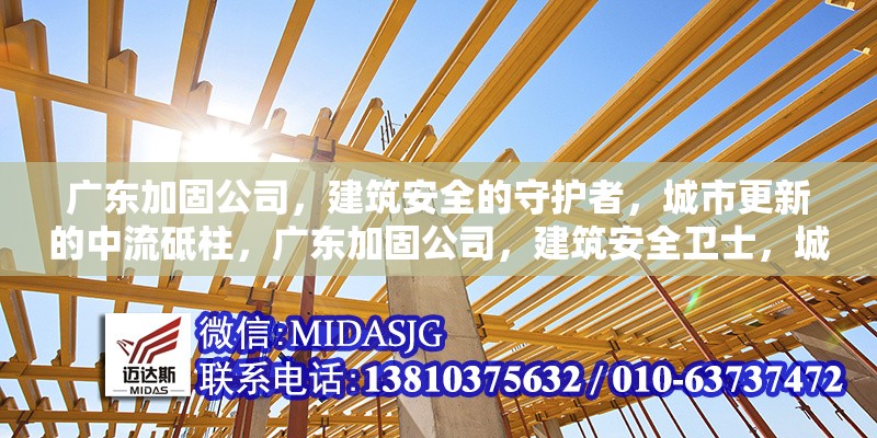 廣東加固公司，建筑安全的守護(hù)者，城市更新的中流砥柱，廣東加固公司，建筑安全衛(wèi)士，城市
