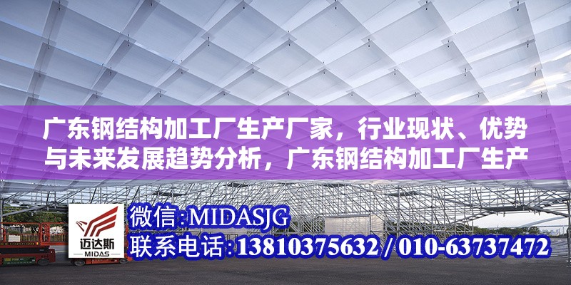 廣東鋼結構加工廠生產廠家，行業(yè)現(xiàn)狀、優(yōu)勢與未來發(fā)展趨勢分析，廣東鋼結構加工廠生產廠家深度剖析，現(xiàn)狀、優(yōu)勢與發(fā)展趨勢洞察