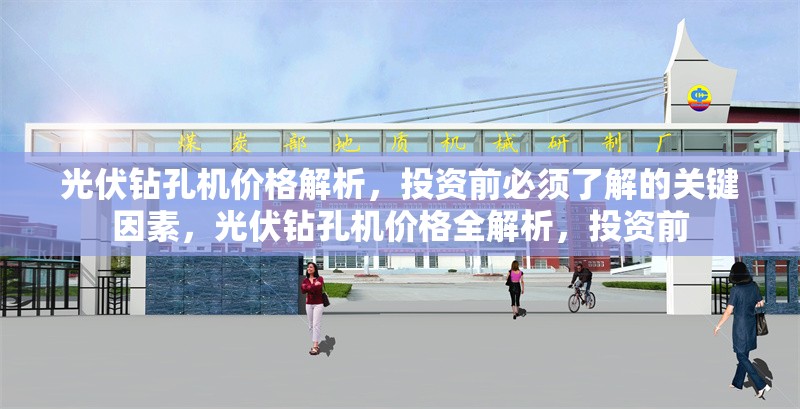 光伏鉆孔機(jī)價(jià)格解析，投資前必須了解的關(guān)鍵因素，光伏鉆孔機(jī)價(jià)格全解析，投資前 行業(yè)新聞