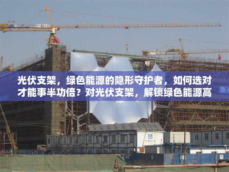 光伏支架，綠色能源的隱形守護(hù)者，如何選對才能事半功倍？對光伏支架，解鎖綠色能源高效利用 行業(yè)新聞
