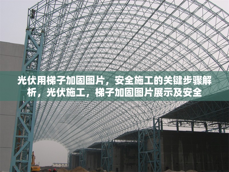 光伏用梯子加固圖片，安全施工的關(guān)鍵步驟解析，光伏施工，梯子加固圖片展示及安全 行業(yè)新聞