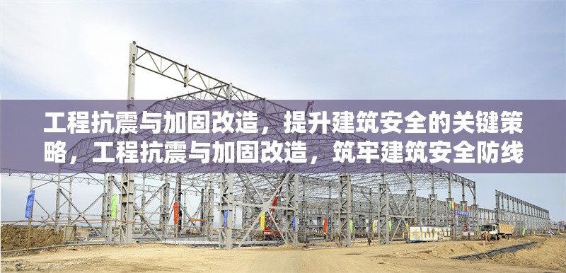 工程抗震與加固改造，提升建筑安全的關(guān)鍵策略，工程抗震與加固改造，筑牢建筑安全防線之關(guān)鍵策略 行業(yè)新聞