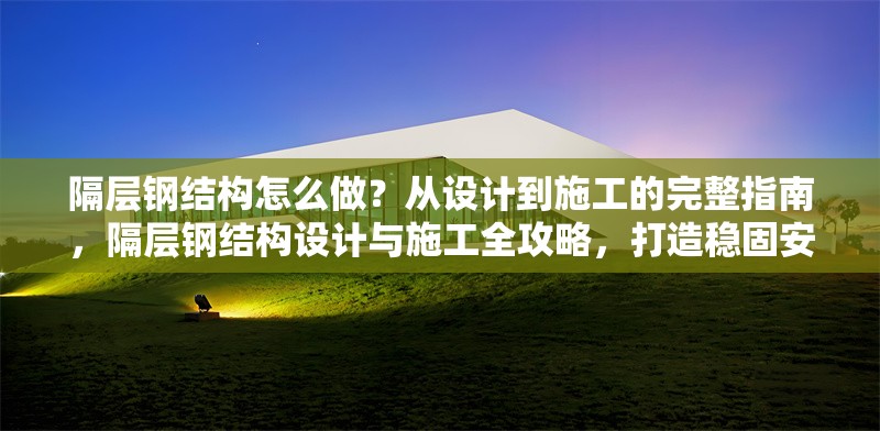 隔層鋼結(jié)構(gòu)怎么做？從設(shè)計到施工的完整指南，隔層鋼結(jié)構(gòu)設(shè)計與施工全攻略，打造穩(wěn)固安全的隔層空間