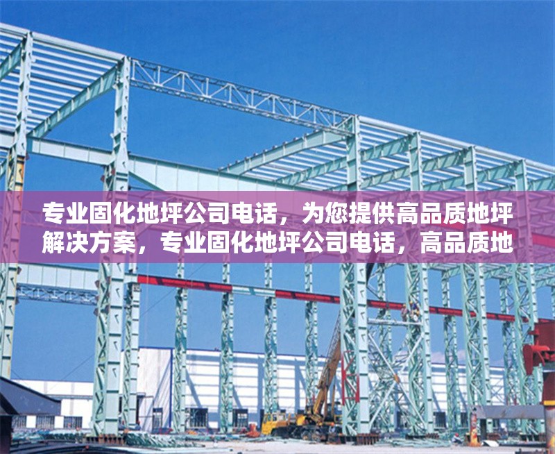 專業(yè)固化地坪公司電話，為您提供高品質地坪解決方案，專業(yè)固化地坪公司電話，高品質地坪方案任您選 行業(yè)新聞