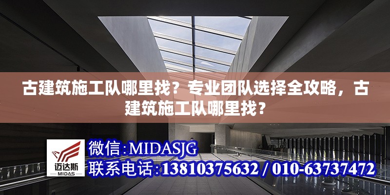 古建筑施工隊哪里找？專業(yè)團隊選擇全攻略，古建筑施工隊哪里找？