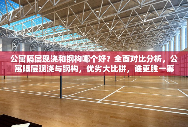 公寓隔層現(xiàn)澆和鋼構(gòu)哪個(gè)好？全面對(duì)比分析，公寓隔層現(xiàn)澆與鋼構(gòu)，優(yōu)劣大比拼，誰(shuí)更勝一籌？ 行業(yè)新聞