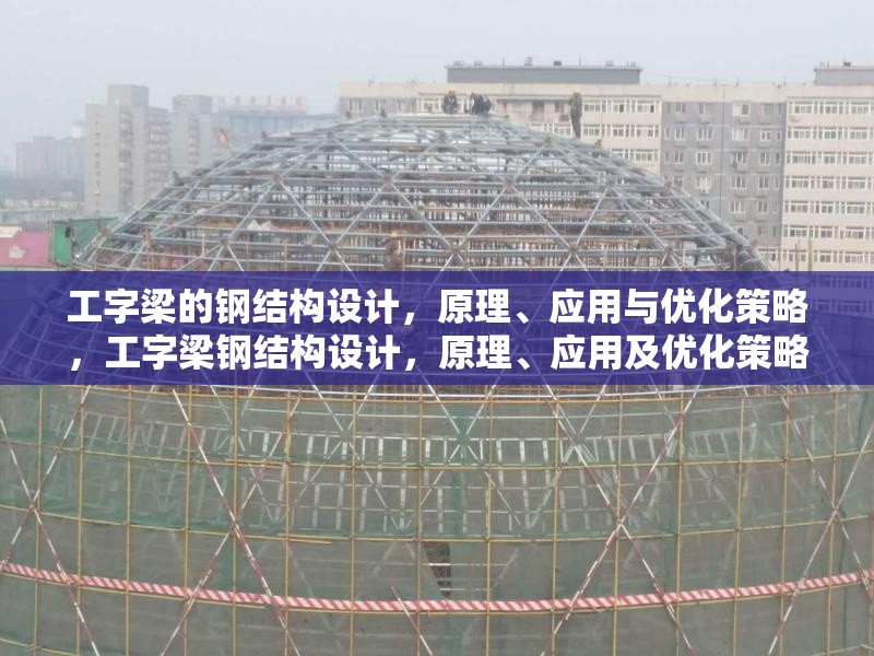 工字梁的鋼結(jié)構(gòu)設(shè)計，原理、應(yīng)用與優(yōu)化策略，工字梁鋼結(jié)構(gòu)設(shè)計，原理、應(yīng)用及優(yōu)化策略詳解 行業(yè)新聞