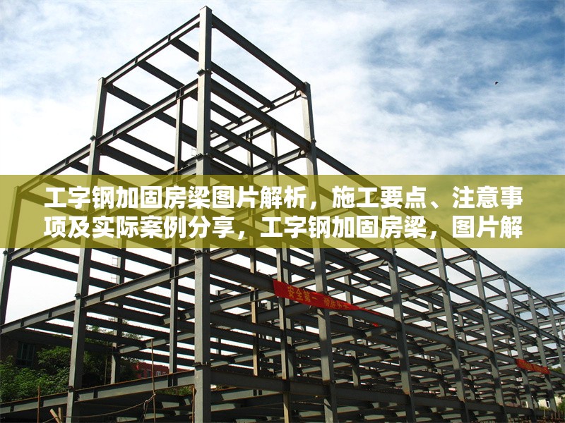 工字鋼加固房梁圖片解析，施工要點(diǎn)、注意事項(xiàng)及實(shí)際案例分享，工字鋼加固房梁，圖片解析、施工要點(diǎn)、注意事項(xiàng)與實(shí)際案例全攻略 行業(yè)新聞