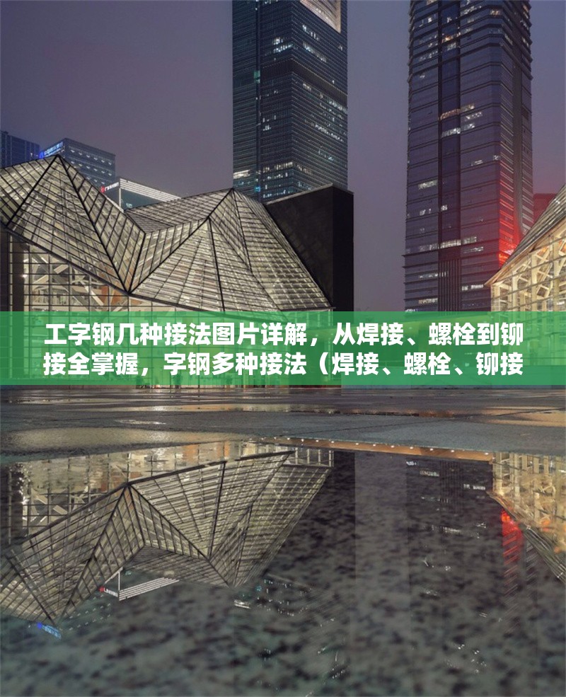 工字鋼幾種接法圖片詳解，從焊接、螺栓到鉚接全掌握，字鋼多種接法（焊接、螺栓、鉚接）圖片詳解，助你全面掌握