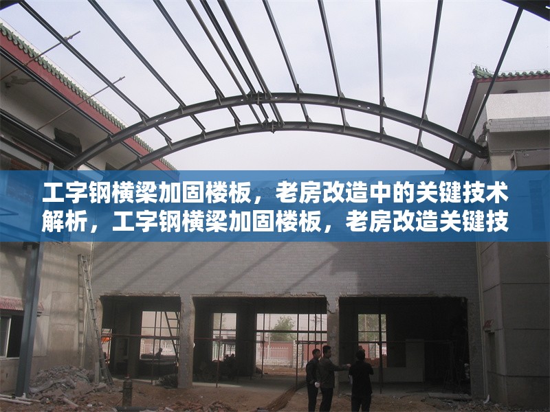 工字鋼橫梁加固樓板，老房改造中的關(guān)鍵技術(shù)解析，工字鋼橫梁加固樓板，老房改造關(guān)鍵技術(shù)全解析