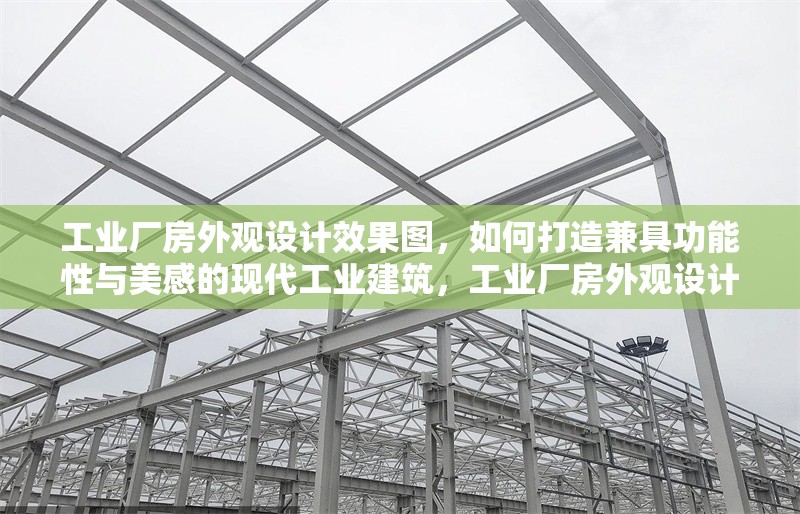 工業(yè)廠房外觀設(shè)計(jì)效果圖，如何打造兼具功能性與美感的現(xiàn)代工業(yè)建筑，工業(yè)廠房外觀設(shè)計(jì)效果圖，打造功能與美感兼具的現(xiàn)代工業(yè)建筑 行業(yè)新聞
