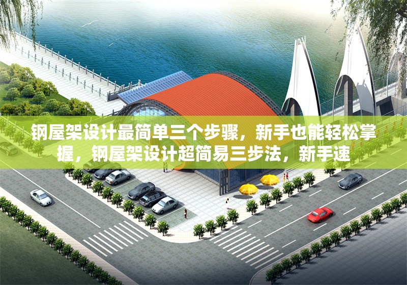 鋼屋架設(shè)計(jì)最簡單三個(gè)步驟，新手也能輕松掌握，鋼屋架設(shè)計(jì)超簡易三步法，新手速 行業(yè)新聞