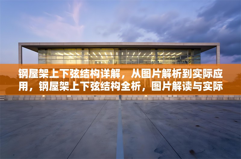 鋼屋架上下弦結(jié)構(gòu)詳解，從圖片解析到實(shí)際應(yīng)用，鋼屋架上下弦結(jié)構(gòu)全析，圖片解讀與實(shí)際應(yīng)用