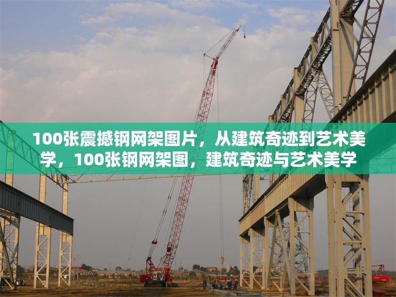 100張震撼鋼網(wǎng)架圖片，從建筑奇跡到藝術(shù)美學(xué)，100張鋼網(wǎng)架圖，建筑奇跡與藝術(shù)美學(xué)