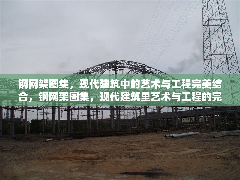 鋼網(wǎng)架圖集，現(xiàn)代建筑中的藝術(shù)與工程完美結(jié)合，鋼網(wǎng)架圖集，現(xiàn)代建筑里藝術(shù)與工程的完美