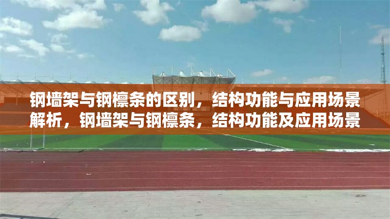鋼墻架與鋼檁條的區(qū)別，結(jié)構(gòu)功能與應(yīng)用場景解析，鋼墻架與鋼檁條，結(jié)構(gòu)功能及應(yīng)用場景差異解析 行業(yè)新聞