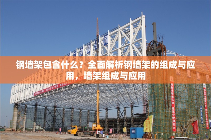 鋼墻架包含什么？全面解析鋼墻架的組成與應(yīng)用，墻架組成與應(yīng)用