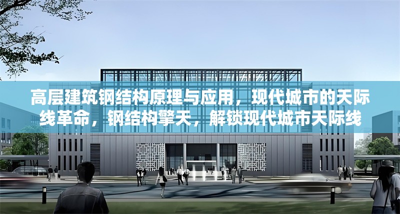 高層建筑鋼結(jié)構(gòu)原理與應(yīng)用，現(xiàn)代城市的天際線革命，鋼結(jié)構(gòu)擎天，解鎖現(xiàn)代城市天際線