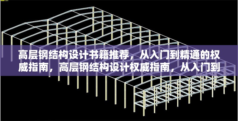 高層鋼結(jié)構(gòu)設(shè)計(jì)書籍推薦，從入門到精通的權(quán)威指南，高層鋼結(jié)構(gòu)設(shè)計(jì)權(quán)威指南，從入門到 行業(yè)新聞