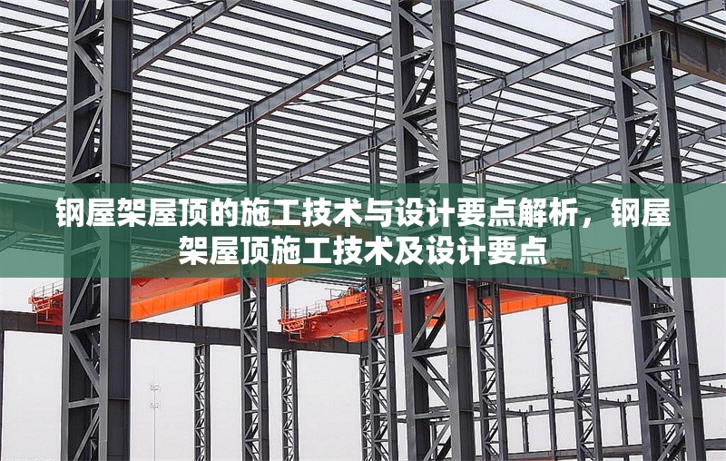 鋼屋架屋頂?shù)氖┕ぜ夹g與設計要點解析，鋼屋架屋頂施工技術及設計要點 行業(yè)新聞