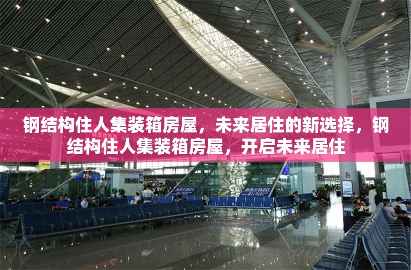 鋼結(jié)構(gòu)住人集裝箱房屋，未來居住的新選擇，鋼結(jié)構(gòu)住人集裝箱房屋，開啟未來居住 行業(yè)新聞