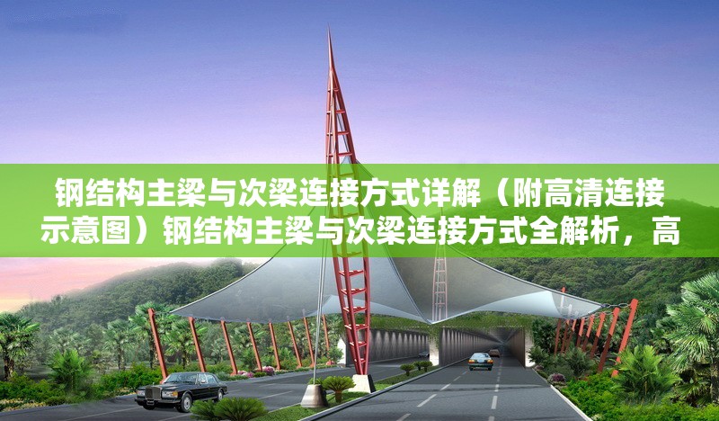 鋼結(jié)構(gòu)主梁與次梁連接方式詳解（附高清連接示意圖）鋼結(jié)構(gòu)主梁與次梁連接方式全解析，高清示意圖輔助 行業(yè)新聞