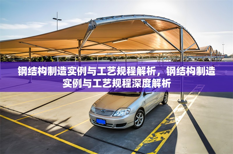 鋼結(jié)構(gòu)制造實(shí)例與工藝規(guī)程解析,鋼結(jié)構(gòu)制造實(shí)例與工藝規(guī)程深度解析 行業(yè)新聞 鋼結(jié)構(gòu)制造實(shí)例與工藝規(guī)程解析,鋼結(jié)構(gòu)制造實(shí)例與工藝規(guī)程深度解析 行業(yè)新聞
