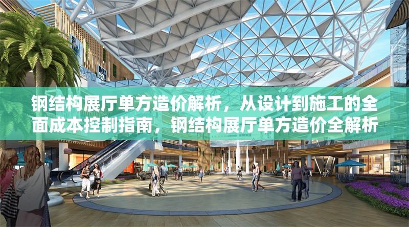 鋼結(jié)構(gòu)展廳單方造價(jià)解析，從設(shè)計(jì)到施工的全面成本控制指南，鋼結(jié)構(gòu)展廳單方造價(jià)全解析，設(shè)計(jì)到施工的成本控制寶