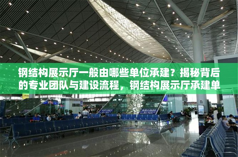 鋼結(jié)構(gòu)展示廳一般由哪些單位承建？揭秘背后的專(zhuān)業(yè)團(tuán)隊(duì)與建設(shè)流程，鋼結(jié)構(gòu)展示廳承建單位及建設(shè)流程 行業(yè)新聞