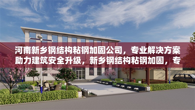 河南新鄉(xiāng)鋼結(jié)構(gòu)粘鋼加固公司，專業(yè)解決方案助力建筑安全升級，新鄉(xiāng)鋼結(jié)構(gòu)粘鋼加固，專業(yè)公司鑄就建筑安全堡壘 行業(yè)新聞